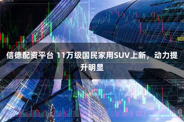 信德配资平台 11万级国民家用SUV上新，动力提升明显