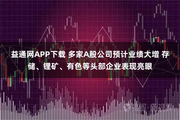 益通网APP下载 多家A股公司预计业绩大增 存储、锂矿、有色等头部企业表现亮眼